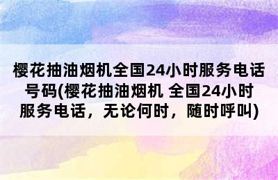 樱花抽油烟机全国24小时服务电话号码(樱花抽油烟机 全国24小时服务电话，无论何时，随时呼叫)